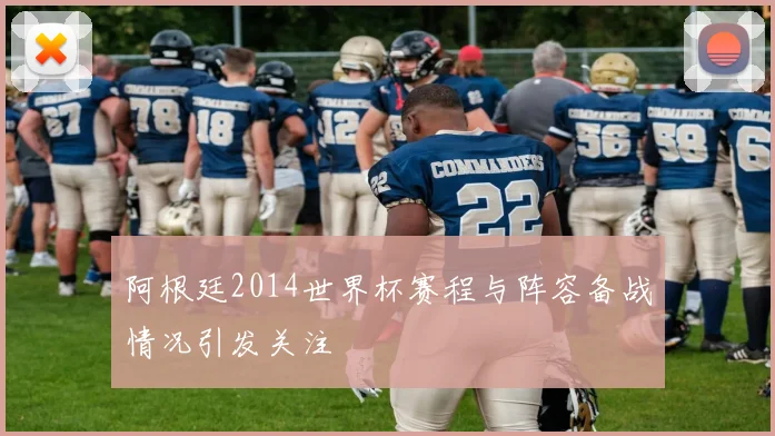 阿根廷2014世界杯赛程与阵容备战情况引发关注