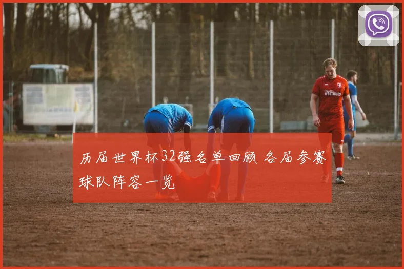 历届世界杯32强名单回顾 各届参赛球队阵容一览
