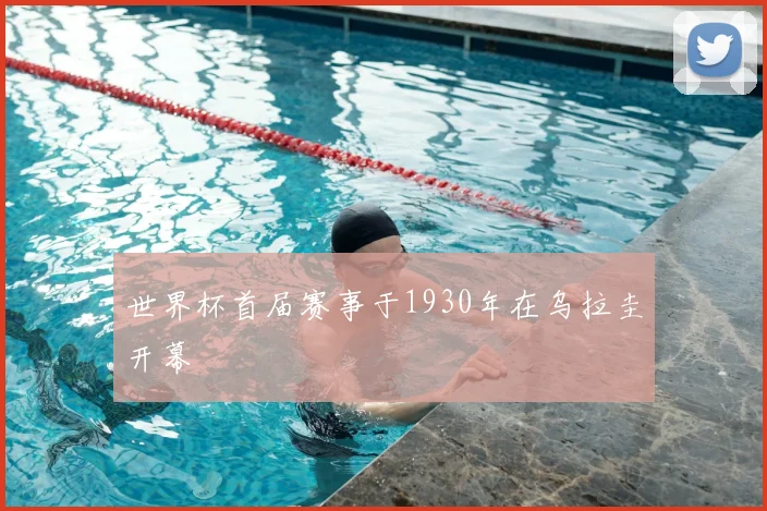 世界杯首届赛事于1930年在乌拉圭开幕