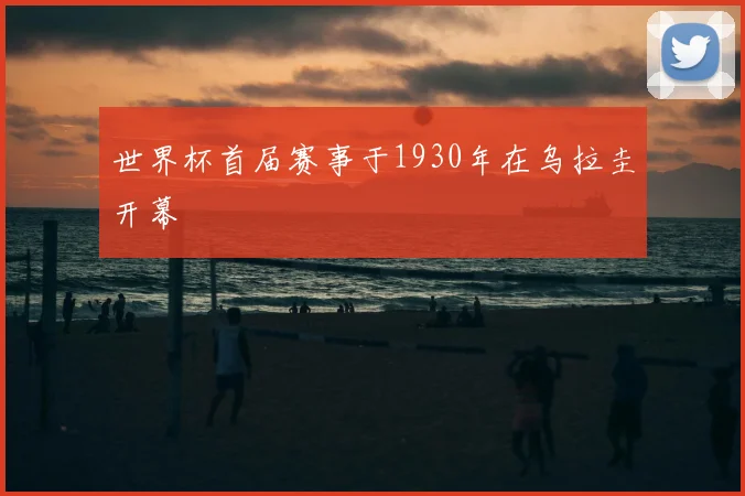 世界杯首届赛事于1930年在乌拉圭开幕