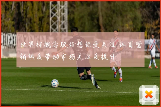 世界杯概念股好想你受关注 体育营销热度带动市场关注度提升