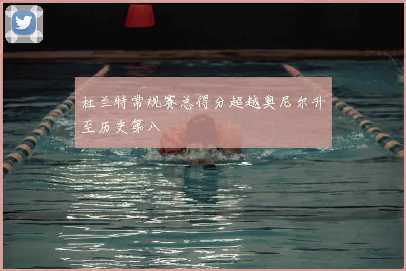 杜兰特常规赛总得分超越奥尼尔升至历史第八