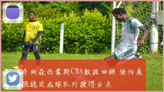 乔纳森西蒙斯CBA数据回顾 场均表现稳定成球队外援得分点