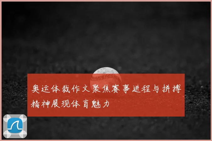奥运体裁作文聚焦赛事进程与拼搏精神展现体育魅力