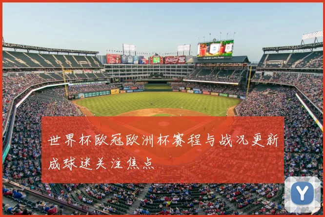 世界杯欧冠欧洲杯赛程与战况更新成球迷关注焦点