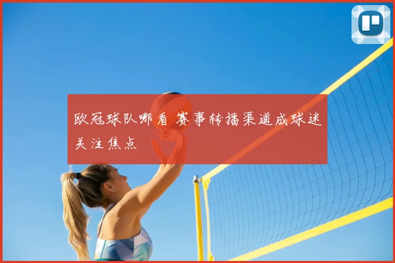 欧冠球队哪看 赛事转播渠道成球迷关注焦点