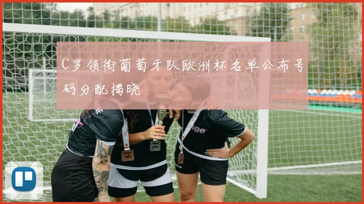 C罗领衔葡萄牙队欧洲杯名单公布号码分配揭晓