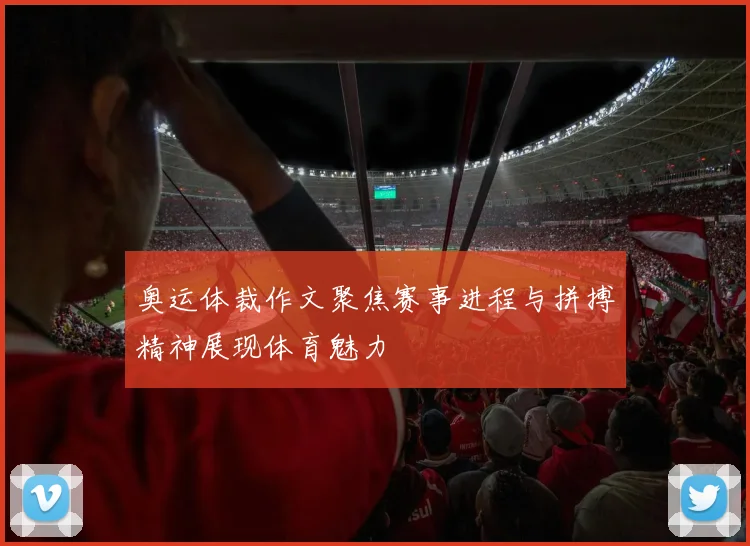 奥运体裁作文聚焦赛事进程与拼搏精神展现体育魅力
