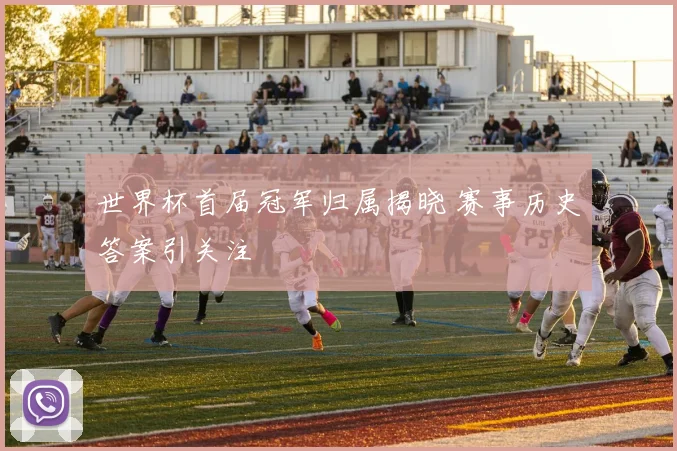 世界杯首届冠军归属揭晓 赛事历史答案引关注