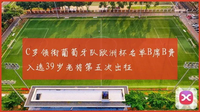 C罗领衔葡萄牙队欧洲杯名单B席B费入选39岁老将第五次出征