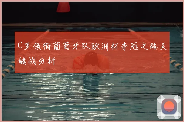 C罗领衔葡萄牙队欧洲杯夺冠之路关键战分析