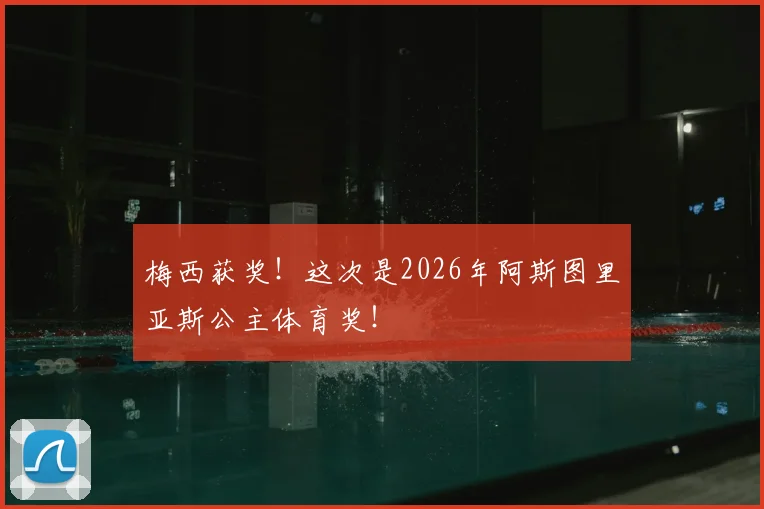 梅西获奖!这次是2026年阿斯图里亚斯公主体育奖!