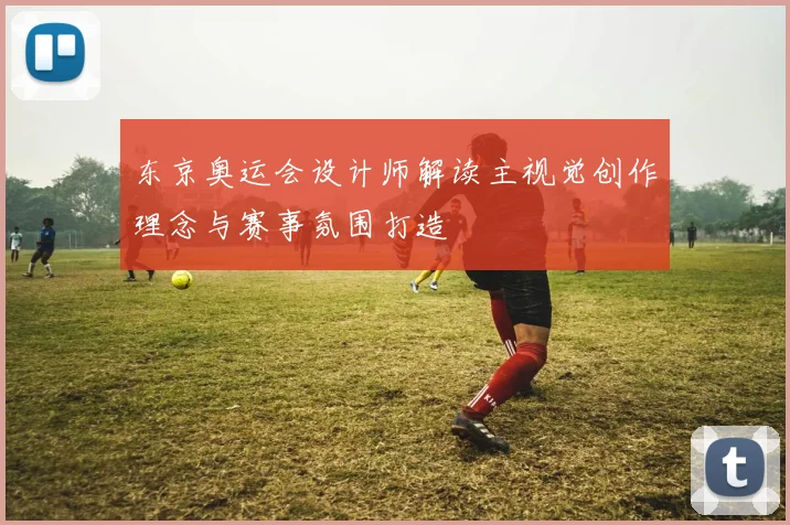 东京奥运会设计师解读主视觉创作理念与赛事氛围打造