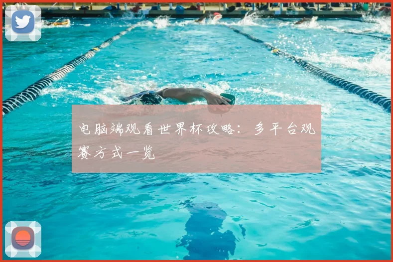 电脑端观看世界杯攻略:多平台观赛方式一览