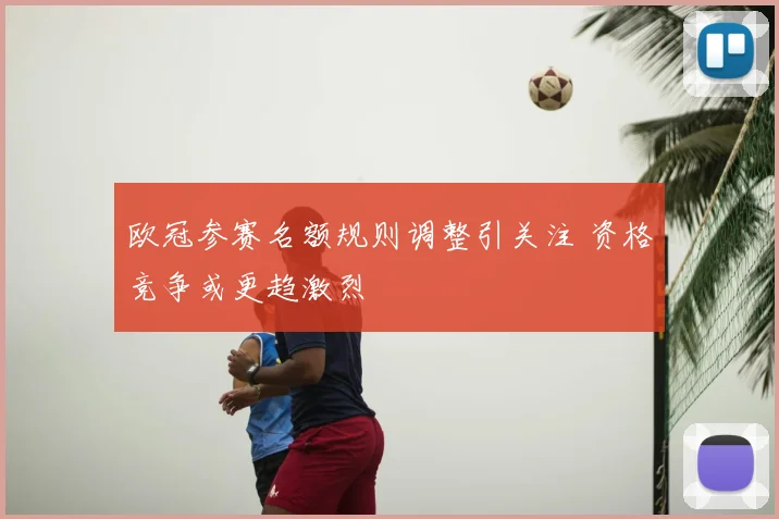 欧冠参赛名额规则调整引关注 资格竞争或更趋激烈