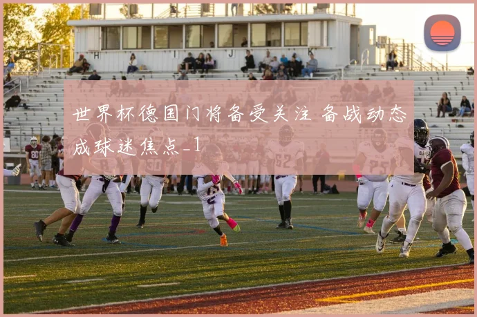 世界杯德国门将备受关注 备战动态成球迷焦点_1
