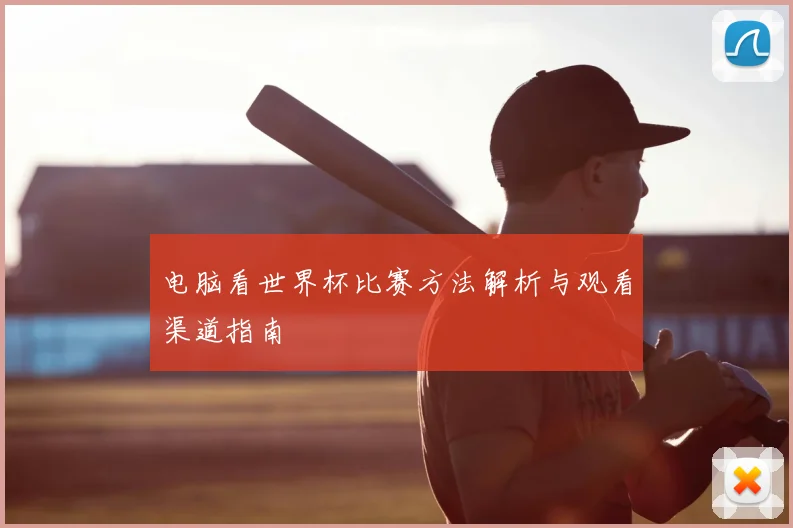 电脑看世界杯比赛方法解析与观看渠道指南