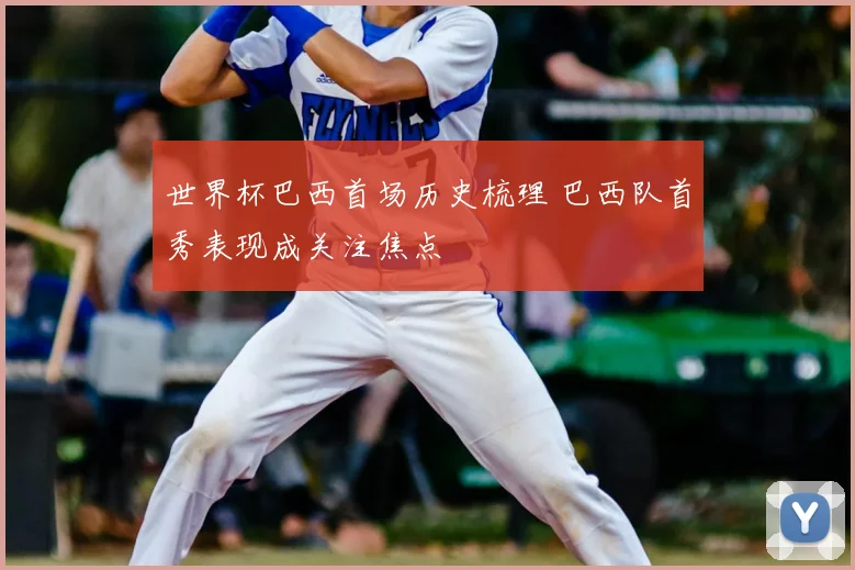 世界杯巴西首场历史梳理 巴西队首秀表现成关注焦点