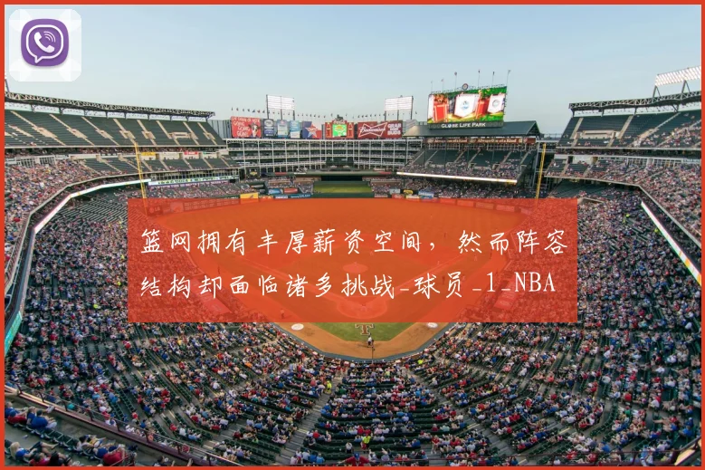 篮网拥有丰厚薪资空间,然而阵容结构却面临诸多挑战_球员_1_NBA
