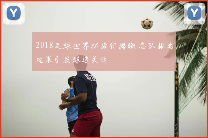 2018足球世界杯排行揭晓 各队排名结果引发球迷关注