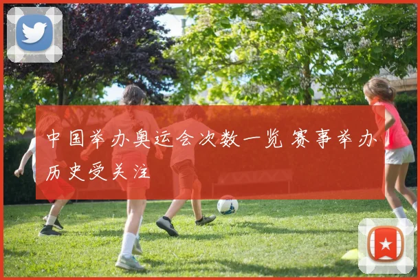 中国举办奥运会次数一览 赛事举办历史受关注