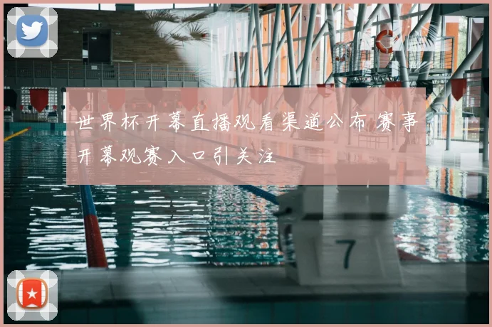 世界杯开幕直播观看渠道公布 赛事开幕观赛入口引关注