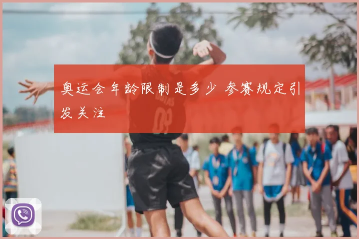 奥运会年龄限制是多少 参赛规定引发关注