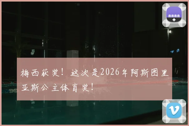 梅西获奖！这次是2026年阿斯图里亚斯公主体育奖！