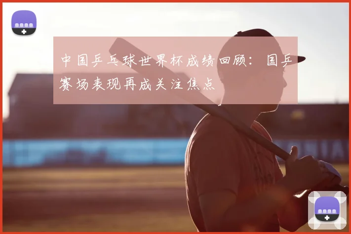 中国乒乓球世界杯成绩回顾：国乒赛场表现再成关注焦点