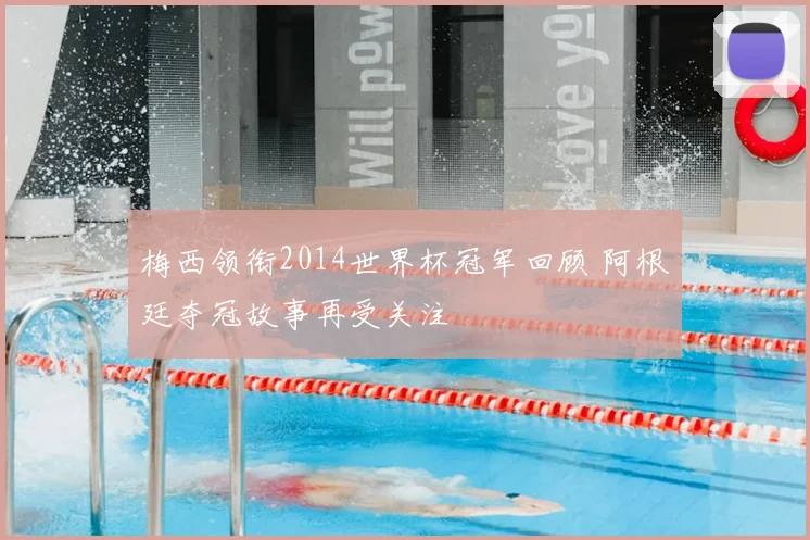 梅西领衔2014世界杯冠军回顾 阿根廷夺冠故事再受关注