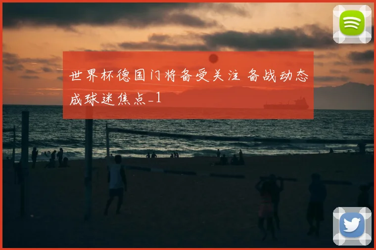 世界杯德国门将备受关注 备战动态成球迷焦点_1