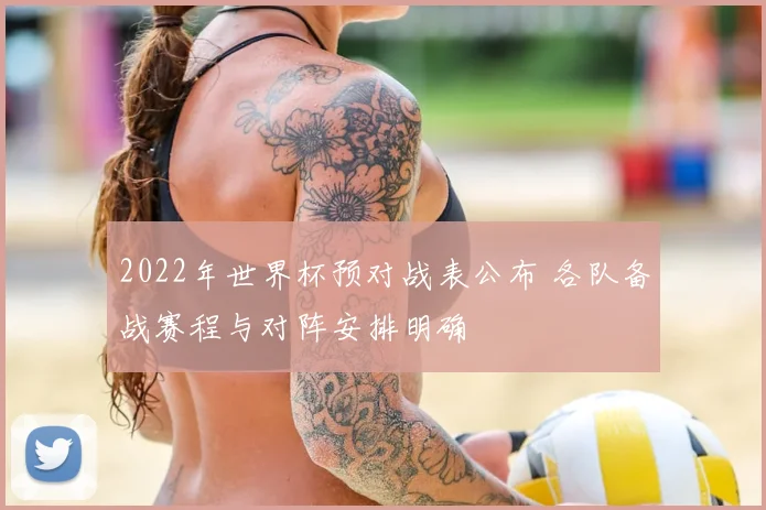 2022年世界杯预对战表公布 各队备战赛程与对阵安排明确